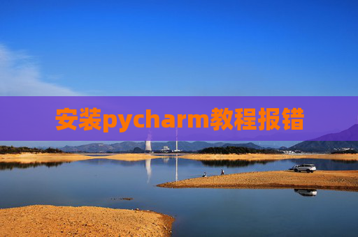 安装pycharm教程报错